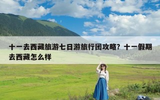 十一去西藏旅游七日游旅行团攻略？十一假期去西藏怎么样
