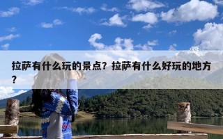 拉萨有什么玩的景点？拉萨有什么好玩的地方?