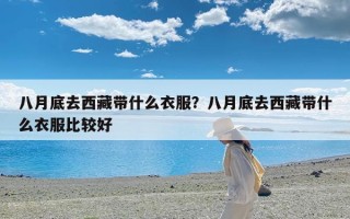 八月底去西藏带什么衣服？八月底去西藏带什么衣服比较好