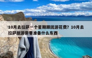 10月去拉萨一个星期跟团游花费？10月去拉萨旅游需要准备什么东西
