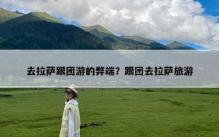 去拉萨跟团游的弊端？跟团去拉萨旅游