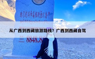 从广西到西藏旅游路线？广西到西藏自驾