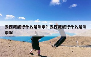 去西藏旅行什么是淡季？去西藏旅行什么是淡季呢