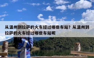 从温州到拉萨的火车经过哪些车站？从温州到拉萨的火车经过哪些车站呢