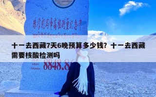 十一去西藏7天6晚预算多少钱？十一去西藏需要核酸检测吗