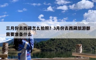 三月份去西藏怎么拍照？3月份去西藏旅游都需要准备什么