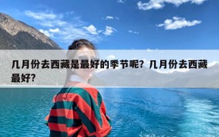 几月份去西藏是最好的季节呢？几月份去西藏最好?