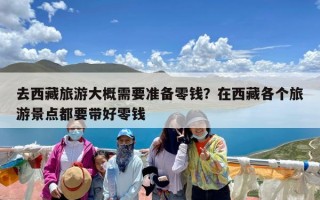 去西藏旅游大概需要准备零钱？在西藏各个旅游景点都要带好零钱
