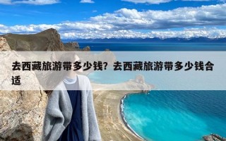 去西藏旅游带多少钱？去西藏旅游带多少钱合适