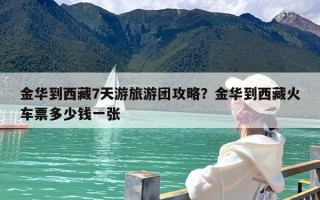 金华到西藏7天游旅游团攻略？金华到西藏火车票多少钱一张