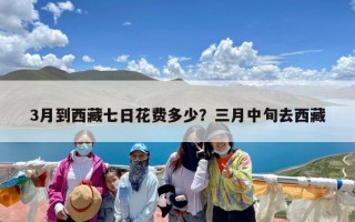 3月到西藏七日花费多少？三月中旬去西藏
