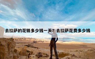 去拉萨的花销多少钱一天？去拉萨花费多少钱