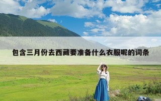包含三月份去西藏要准备什么衣服呢的词条