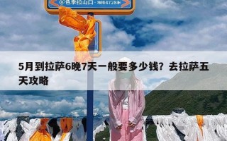 5月到拉萨6晚7天一般要多少钱？去拉萨五天攻略