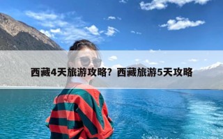 西藏4天旅游攻略？西藏旅游5天攻略