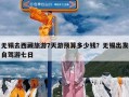 无锡去西藏旅游7天游预算多少钱？无锡出发自驾游七日