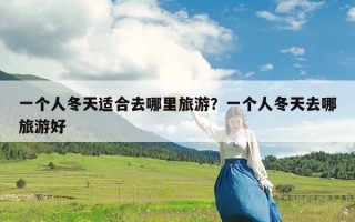 一个人冬天适合去哪里旅游？一个人冬天去哪旅游好