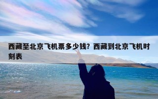 西藏至北京飞机票多少钱？西藏到北京飞机时刻表