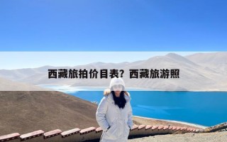 西藏旅拍价目表？西藏旅游照