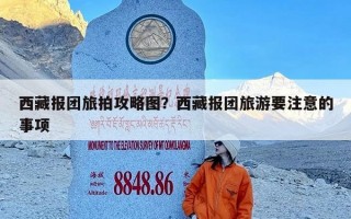 西藏报团旅拍攻略图？西藏报团旅游要注意的事项