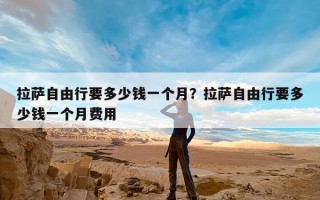 拉萨自由行要多少钱一个月？拉萨自由行要多少钱一个月费用