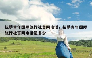拉萨青年国际旅行社官网电话？拉萨青年国际旅行社官网电话是多少
