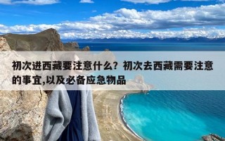 初次进西藏要注意什么？初次去西藏需要注意的事宜,以及必备应急物品