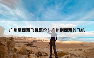 广州至西藏飞机票价？广州到西藏的飞机