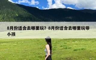 8月份适合去哪里玩？8月份适合去哪里玩带小孩