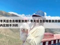 冬天适合去哪里旅游？冬天适合去哪里旅游国内比较不冷的