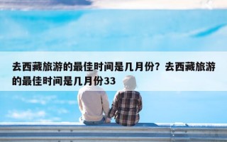 去西藏旅游的最佳时间是几月份？去西藏旅游的最佳时间是几月份33