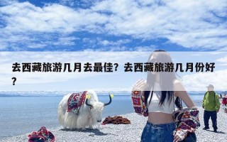 去西藏旅游几月去最佳？去西藏旅游几月份好?