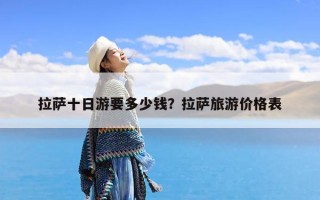 拉萨十日游要多少钱？拉萨旅游价格表