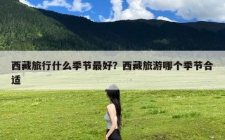 西藏旅行什么季节最好？西藏旅游哪个季节合适