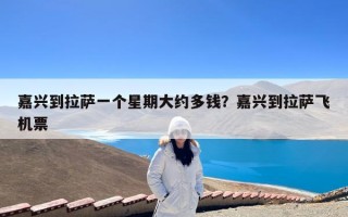 嘉兴到拉萨一个星期大约多钱？嘉兴到拉萨飞机票