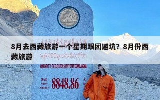 8月去西藏旅游一个星期跟团避坑？8月份西藏旅游