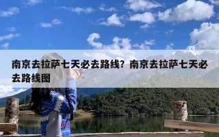 南京去拉萨七天必去路线？南京去拉萨七天必去路线图