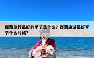 西藏旅行最好的季节是什么？西藏旅游最好季节什么时候?