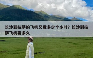 长沙到拉萨的飞机又费多少个小时？长沙到拉萨飞机要多久