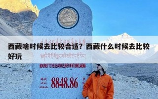西藏啥时候去比较合适？西藏什么时候去比较好玩