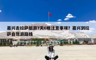 嘉兴去拉萨旅游7天6晚注意事项？嘉兴到拉萨自驾游路线