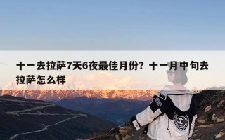 十一去拉萨7天6夜最佳月份？十一月中旬去拉萨怎么样