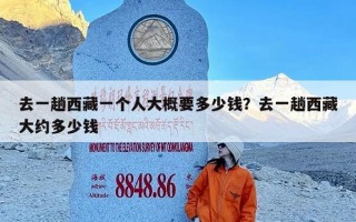 去一趟西藏一个人大概要多少钱？去一趟西藏大约多少钱