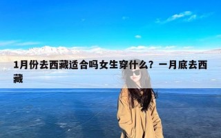 1月份去西藏适合吗女生穿什么？一月底去西藏