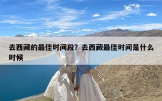 去西藏的最佳时间段？去西藏最佳时间是什么时候