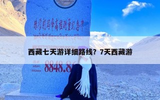 西藏七天游详细路线？7天西藏游