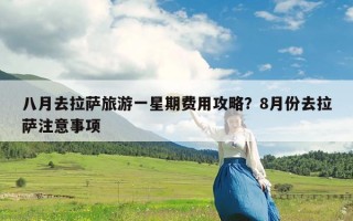 八月去拉萨旅游一星期费用攻略？8月份去拉萨注意事项