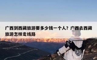 广西到西藏旅游要多少钱一个人？广西去西藏旅游怎样走线路