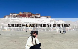 盐城到拉萨七天旅行社推荐？盐城飞拉萨