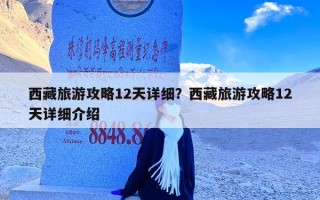 西藏旅游攻略12天详细？西藏旅游攻略12天详细介绍